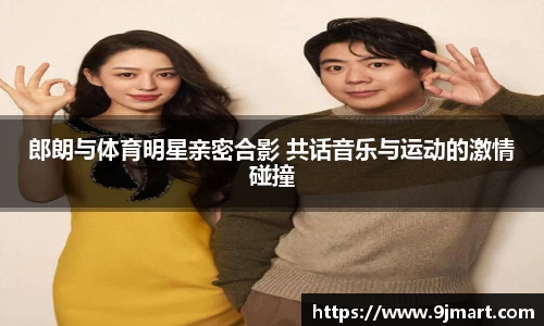 郎朗与体育明星亲密合影 共话音乐与运动的激情碰撞