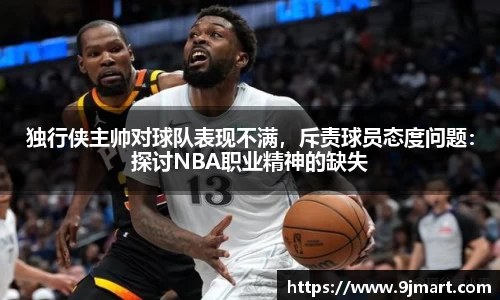 独行侠主帅对球队表现不满，斥责球员态度问题：探讨NBA职业精神的缺失