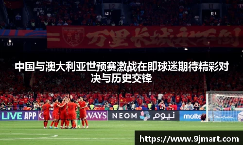 中国与澳大利亚世预赛激战在即球迷期待精彩对决与历史交锋