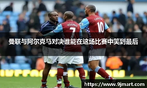 曼联与阿尔克马对决谁能在这场比赛中笑到最后